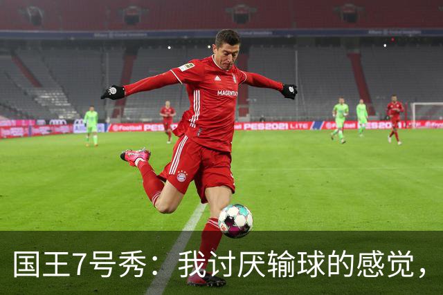 国王7号秀：我讨厌输球的感觉，我不在乎数据，我只关心如何赢球