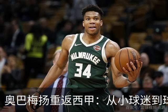 奥巴梅扬重返西甲：从小球迷到球队领袖的华丽转身