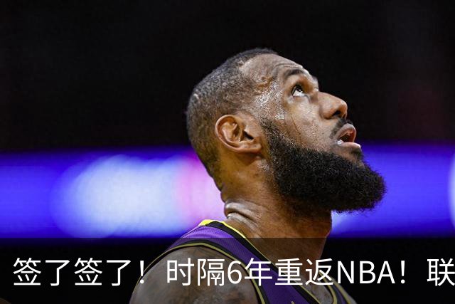 签了签了！时隔6年重返NBA！联手哈登和米切尔