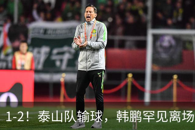 1-2！泰山队输球，韩鹏罕见离场，扔下球员谢场，无奈没人可用